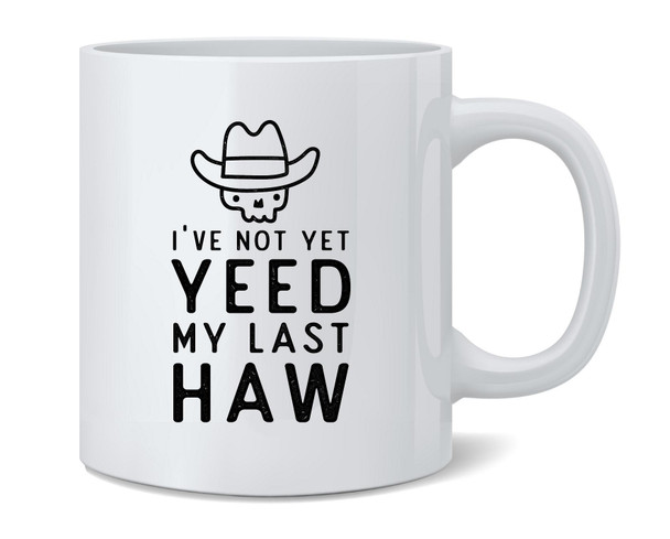 Ive Not Yet Yeed My Last Haw Funny Yee Haw Ceramic Coffee Mug Tea Cup Fun Novelty Gift 12 oz