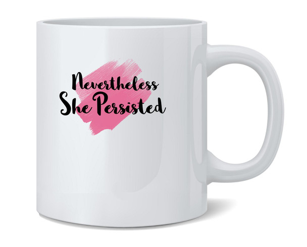 Nevertheless She Persisted Feminist Political Ceramic Coffee Mug Tea Cup Fun Novelty Gift 12 oz