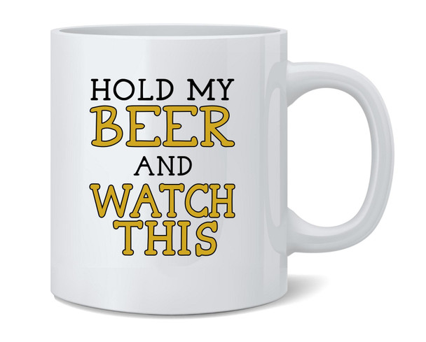 Hold My Beer And Watch This Funny Ceramic Coffee Mug Tea Cup Fun Novelty Gift 12 oz