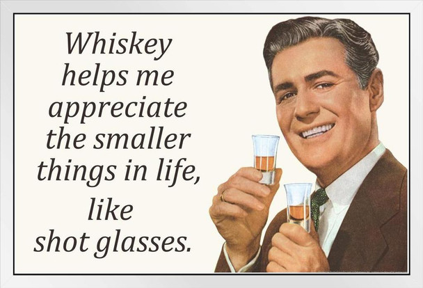 Whiskey Helps Me Appreciate The Smaller Things In Life Like Shot Glasses Humor White Wood Framed Poster 20x14