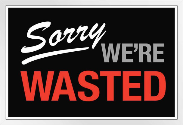 Sorry We Are Wasted Sign White Wood Framed Poster 14x20