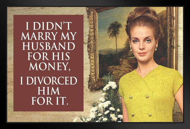 I Didnt Marry My Husband For His Money I Divorced Him For It Humor Art Print Stand or Hang Wood Frame Display Poster Print 13x9