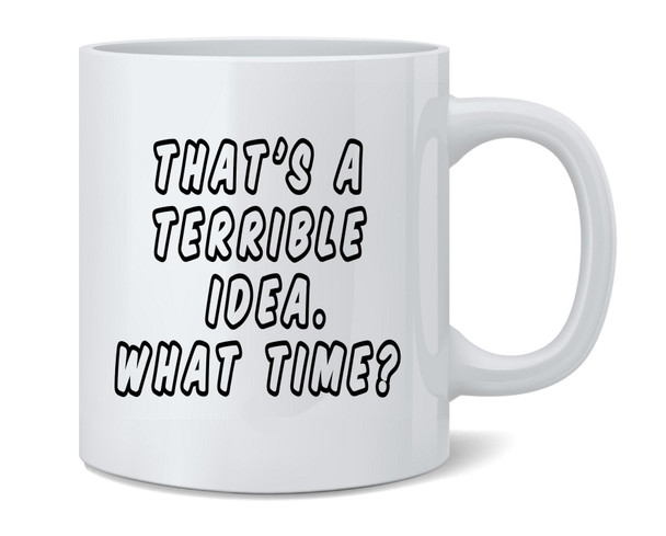 Thats A Terrible Idea What Time? Funny Ceramic Coffee Mug Tea Cup Fun Novelty Gift 12 oz