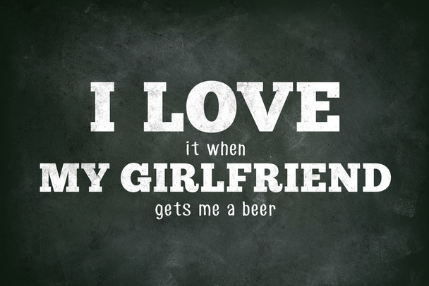I Love (When) My Girlfriend (Gets Me A Beer) Funny Cool Wall Art Print Poster 12x18