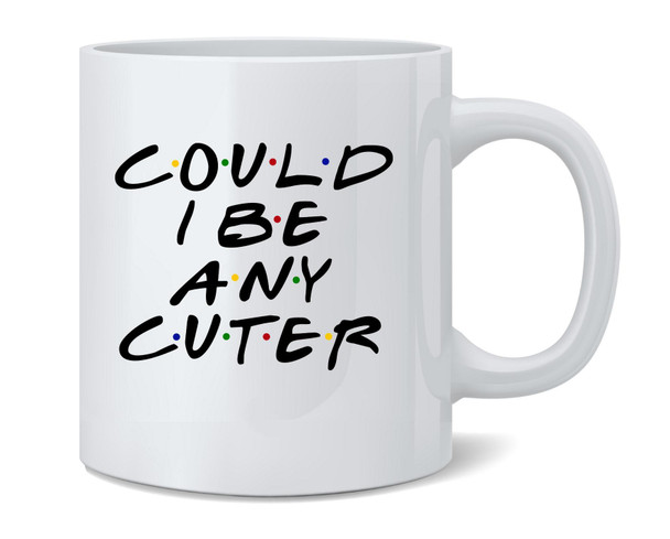 Could I Be Any Cuter Funny 90s TV Show Graphic Ceramic Coffee Mug Tea Cup Fun Novelty Gift 12 oz