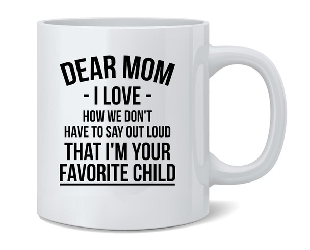 Dear Mom I Love That Im Your Favorite Funny Ceramic Coffee Mug Tea Cup Fun Novelty Gift 12 oz
