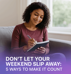 Don’t Let Your Weekend Slip Away: 5 Ways to Make It Count