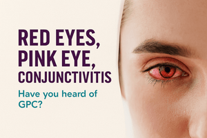 Red Eyes, Pink Eye, Conjunctivitis: Have You Heard of GPC?