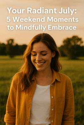 Your Radiant July: 5 Weekend Moments to Mindfully Embrace
