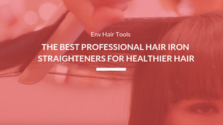 ​Env Hair Tools | The Best Professional Hair Iron Straighteners For Healthier Hair