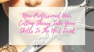 New Professional Hair Cutting Shears Take Your Skills To The Next Level