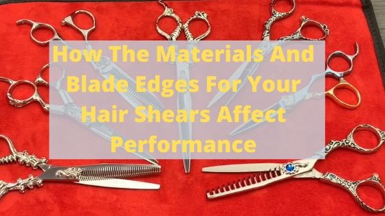 How The Materials And Blade Edges For Your Hair Shears Affect Performance | Hair Scissors