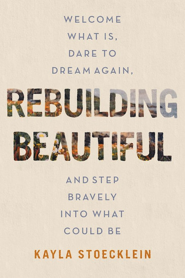 Rebuilding Beautiful: Welcome What Is, Dare to Dream Again, and Step Bravely Into What Could Be