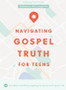 Navigating Gospel Truth - Teen Bible Study Book