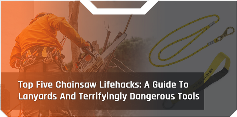 Top Five Chainsaw Lifehacks: A Guide To Lanyards And Terrifyingly Dangerous Tools