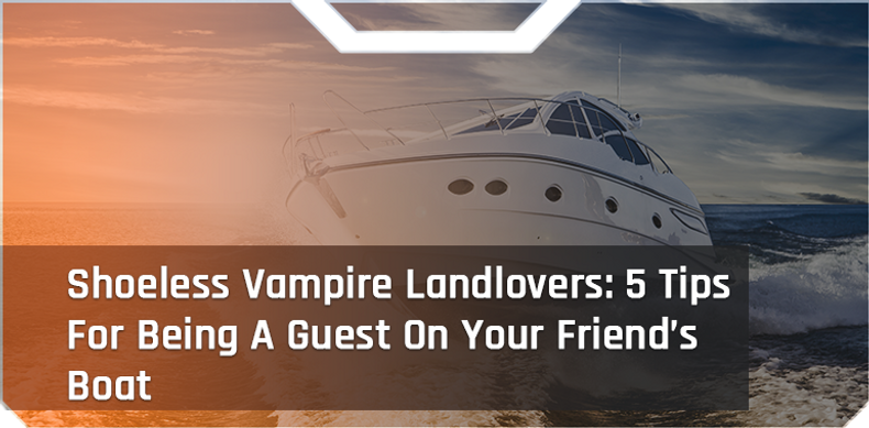 Shoeless Vampire Landlovers: 5 Tips For Being A Guest On Your Friend’s Boat