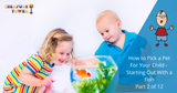 How To Pick a Pet For Your Child -Starting Out With A Fish - Part 2 of 12