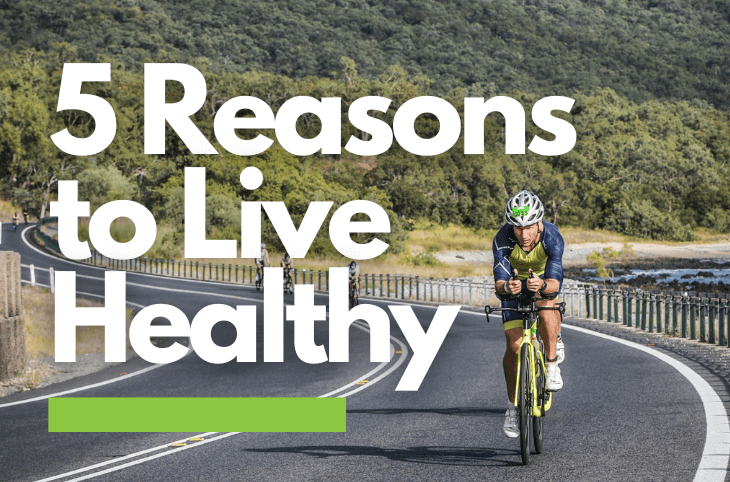 5 Reasons to Live Healthier