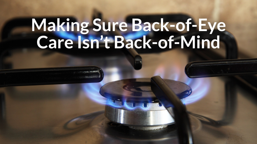 Don’t Put Back-of-Eye Care On the Back Burner Don’t Put Back-of-Eye Care On the Back Burner