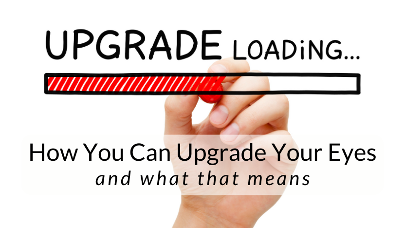 Upgrade Your Eyes: What Does That Mean? Upgrade Your Eyes: What Does That Mean?