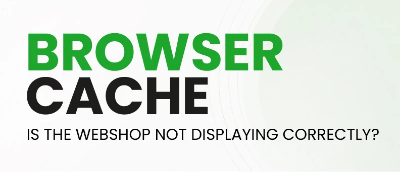 Is the webshop not displaying correctly? Browser cache