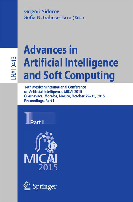 (PDF) Advances in Artificial Intelligence and Soft Computing
14th Mexican International Conference on Artificial Intelligence, MICAI 2015, Cuernavaca, Morelos, Mexico, October 25-31, 2015, Proceedings, Part I (PDF) Advances in Artificial Intelligence and Soft Computing
14th Mexican International Conference on Artificial Intelligence, MICAI 2015, Cuernavaca, Morelos, Mexico, October 25-31, 2015, Proceedings, Part I