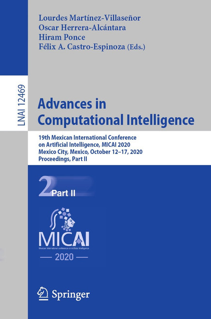 (PDF) Advances in Computational Intelligence
1st Edition
19th Mexican International Conference on Artificial Intelligence, MICAI 2020, Mexico City, Mexico, October 1217, 2020, Proceedings, Part II (PDF) Advances in Computational Intelligence
1st Edition
19th Mexican International Conference on Artificial Intelligence, MICAI 2020, Mexico City, Mexico, October 1217, 2020, Proceedings, Part II