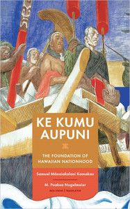 KE KUMU AUPUNI: THE FOUNDATION OF HAWAIIAN NATIONHOOD Samuel Mānaiakalani Kamakau, translated by Puakea Nogelmeier