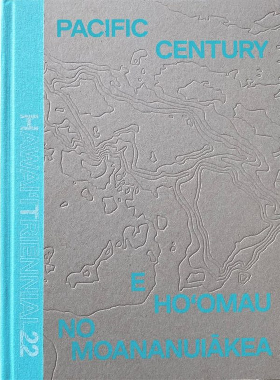 PACIFIC CENTURY—E HO‘OMAU NO MOANANUIĀKEA: HAWAIʻI TRIENNIAL 2022