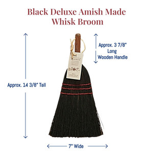 Black Deluxe Amish Made Whisk Broom showing dimensions of  7" wide bristles at the bottom, approximately  14 3/8" tall from top of the handle to bottom of the bristles, and an approx. 3 7/8" long wooden handle.
