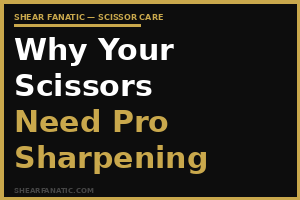 Why Your Scissors Need Professional Sharpening (Not a Home Sharpener)