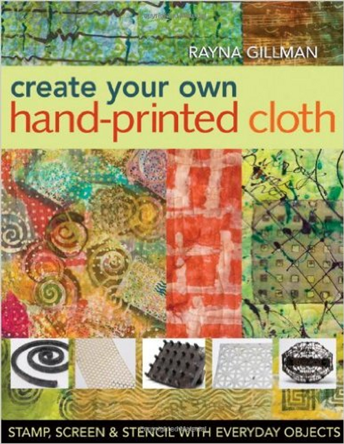 Create Your Own Hand-Printed Cloth: Stamp, Screen & Stencil with Everyday Objects 