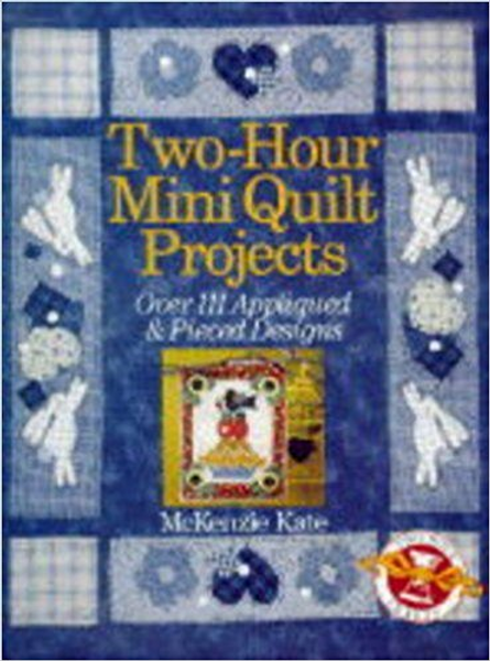 Two-Hour Mini Quilt Projects: Over 111 Appliqued & Pieced Designs