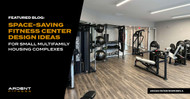 Space-Saving Fitness Center Design Ideas for Small Multifamily Housing Complexes