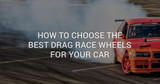 How To Choose The Best Drag Race Wheels For Your Car