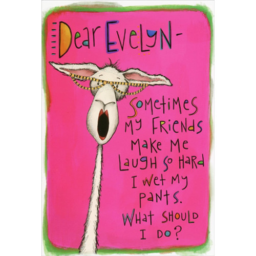 Dear Evelyn : Wet My Pants Funny Birthday Card for Woman : Her: Dear Evelyn - Sometimes my friends make me laugh so hard I wet my pants.  What should I do?