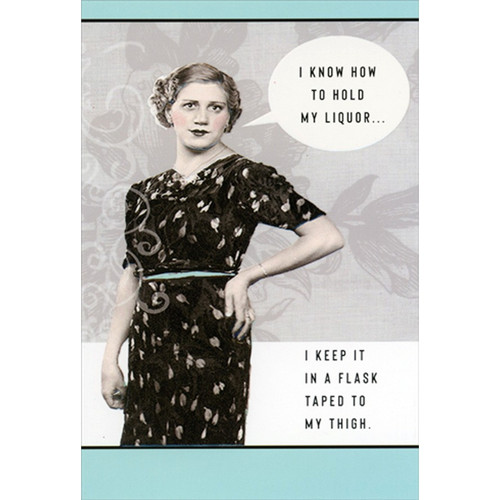 Flask Taped To My Thigh Funny Birthday Card for Her : Woman: I know how to hold my liquor…  I keep it in a flask taped to my thigh.