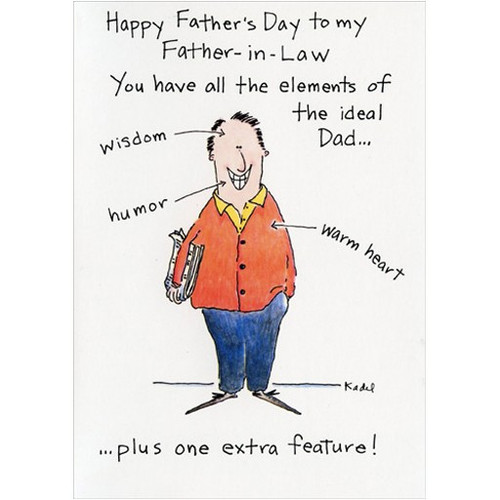 No Stories Funny / Humorous Father's Day Card for Father-in-Law: Happy Father's Day to my Father-in-Law.  You have all the elements of the ideal Dad.. wisdom, humor, warm heart ..plus one extra feature!