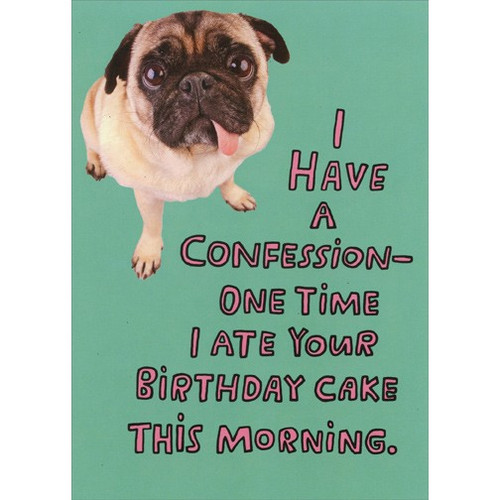 Pug Ate Cake This Morning Funny Dog Birthday Card: I have a confession - One time I ate your birthday cake this morning.