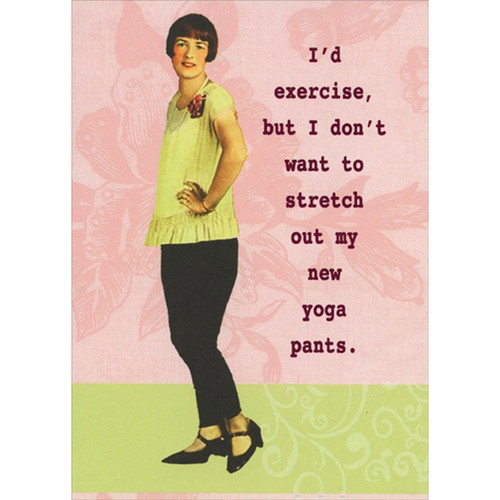 Stretch Out Yoga Pants Funny / Humorous Friend Birthday Card For Her / Woman: I'd exercise, but I don't want to stretch out my new yoga pants.