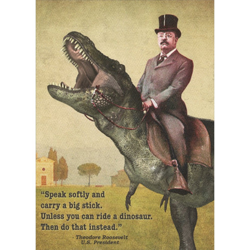 Teddy Rides Dino Funny / Humorous Father's Day Card: 'Speak softly and carry a big stick. Unless you can ride a dinosaur. Then do that instead'. - Theodore Roosevelt - US President