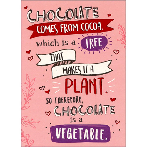 Chocolate Is A Vegetable Humorous : Funny Valentine's Day Card: Chocolate comes from cocoa - which is a tree - that makes it a plant. So therefore, chocolate is a vegetable.