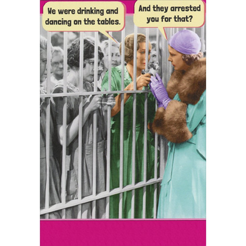 Arrested for Drinking and Dancing Feminine Humorous / Funny Birthday Card for Her : Woman: We were drinking and dancing on tables.  And they arrested you for that?
