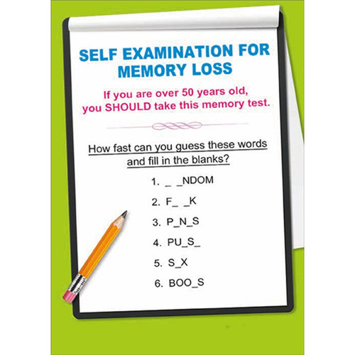 Self Examination For Memory Loss Funny / Humorous Over The Hill Birthday Card: Self Examination for Memory Loss : If you are over 50 years old, you SHOULD take this memory test. How fast can you guess these words and fill in the blanks? 1. _ _ NDOM - 2. F _ _ K - 3. P_ N_S - 4. PU_S_ - 5. S_X - 6.BOO_S