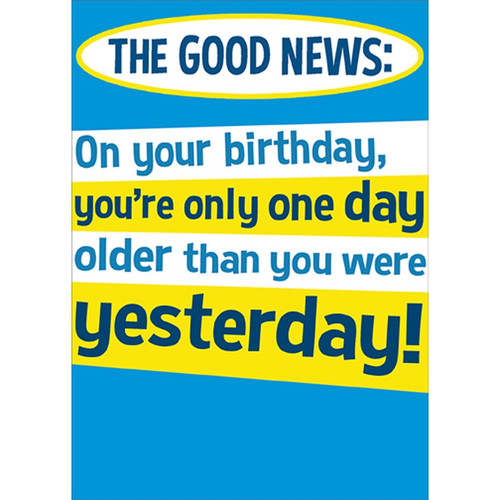 Good News : Bad News Funny / Humorous Over the Hill Birthday Card: THE GOOD NEWS: On your birthday, you're only one day older than you were yesterday!