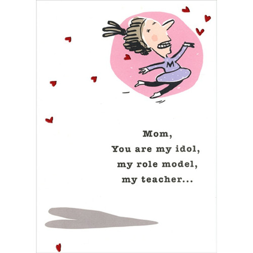 Idol, Role Model, Teacher Humorous : Funny Mother's Day Card for Mom: Mom, You are my idol, my role model, my teacher…