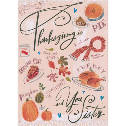 Thanksgiving Is: Images and Words of the Holiday Thanksgiving Card for Sister: Thanksgiving is…  togetherness - pie - kindness - changing leaves - more pie - warm scarves - turkey - gratitude - pumpkins - …and You, Sister
