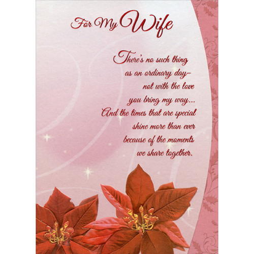 Poinsettias: No Such Thing As An Ordinary Day Die Cut Christmas Card for Wife: For My Wife - there's no such thing as an ordinary day - not with the love you bring my way… And the times that are special shine more than ever because of the moments we share together.