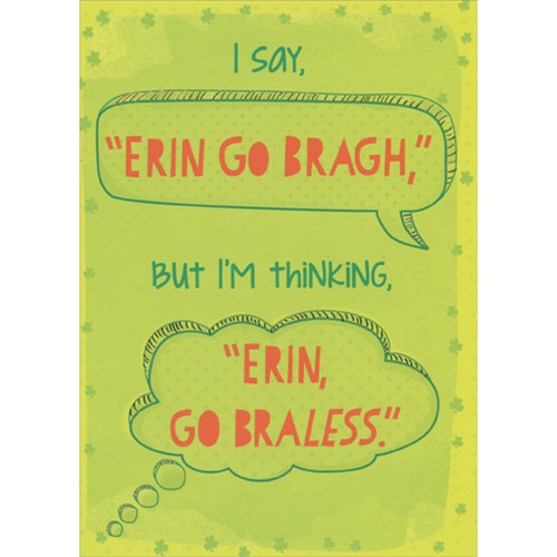 I Say, Erin Go Bragh Funny / Adult Humor St. Patrick's Day Card for Man: I say, “Erin Go Bragh”, but I'm thinking, “Erin Go Braless”.