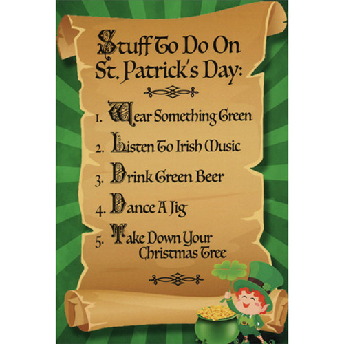 Stuff To Do On St. Patrick's Day: List of 5 Things Funny / Humorous St. Patrick's Day Card: Stuff To Do On St. Patrick's Day:  1.  Wear Something Green  2.  Listen to Irish Music  3.  Drink Green Beer  4.  Dance a Jig  5.  Take Down Your Christmas Tree